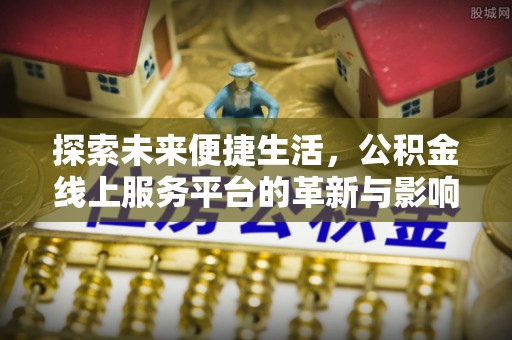 梅山探索未来便捷生活，公积金线上服务平台的革新与影响