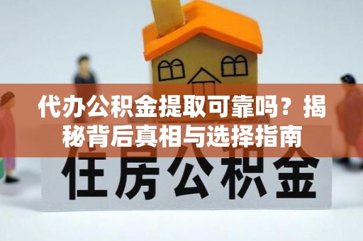 梅山代办公积金提取可靠吗？揭秘背后真相与选择指南