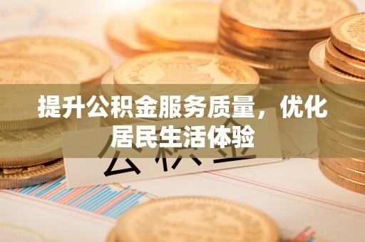 梅山提升公积金服务质量，优化居民生活体验