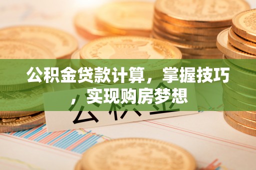 梅山公积金贷款计算，掌握技巧，实现购房梦想