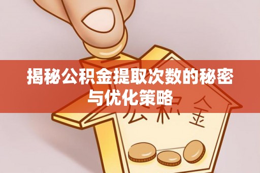 梅山揭秘公积金提取次数的秘密与优化策略