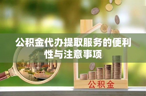 梅山公积金代办提取服务的便利性与注意事项