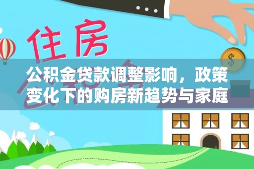 梅山公积金贷款调整影响，政策变化下的购房新趋势与家庭财务规划
