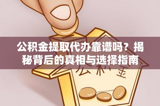 梅山公积金提取代办靠谱吗？揭秘背后的真相与选择指南