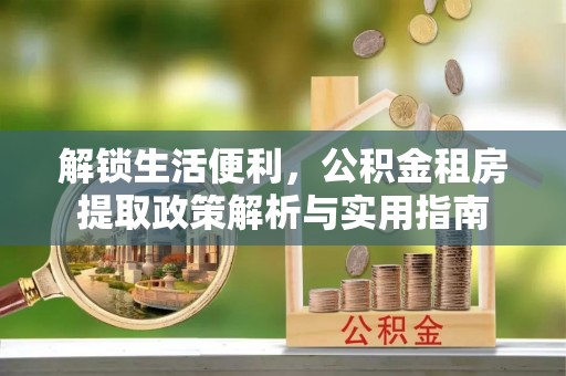 梅山解锁生活便利，公积金租房提取政策解析与实用指南