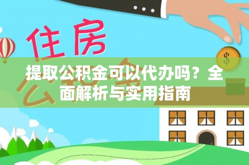 梅山提取公积金可以代办吗？全面解析与实用指南