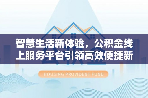 梅山智慧生活新体验，公积金线上服务平台引领高效便捷新潮流
