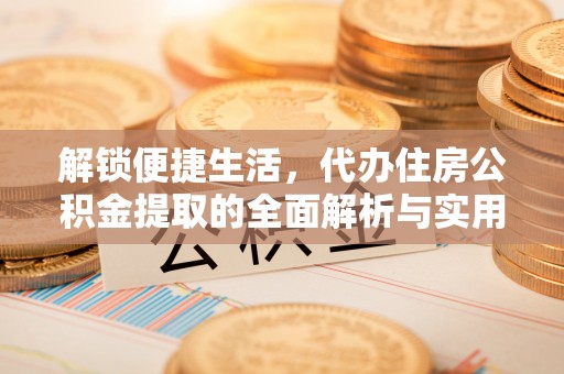 梅山解锁便捷生活，代办住房公积金提取的全面解析与实用指南