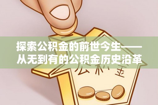 梅山探索公积金的前世今生——从无到有的公积金历史沿革