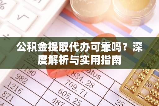 梅山公积金提取代办可靠吗？深度解析与实用指南