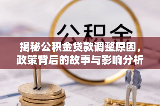 梅山揭秘公积金贷款调整原因，政策背后的故事与影响分析