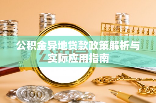 梅山公积金异地贷款政策解析与实际应用指南
