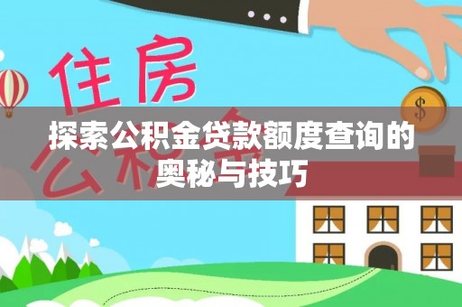 梅山探索公积金贷款额度查询的奥秘与技巧