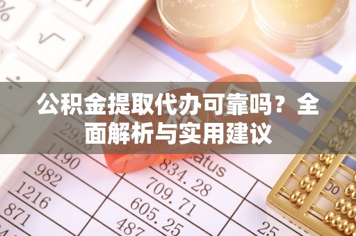 梅山公积金提取代办可靠吗？全面解析与实用建议