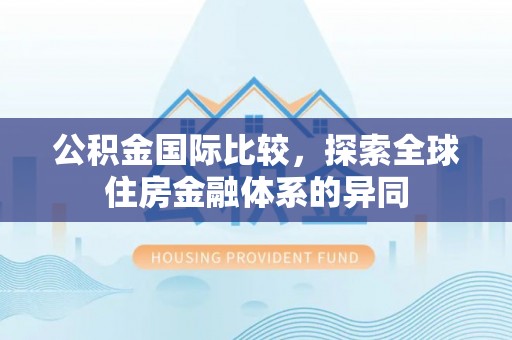 梅山公积金国际比较，探索全球住房金融体系的异同