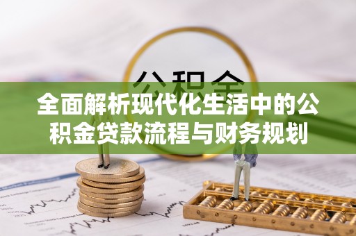 梅山全面解析现代化生活中的公积金贷款流程与财务规划