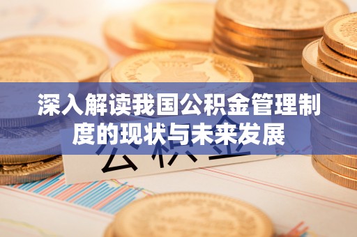 梅山深入解读我国公积金管理制度的现状与未来发展
