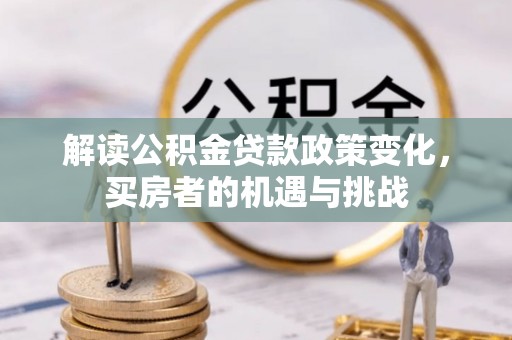 梅山解读公积金贷款政策变化，买房者的机遇与挑战