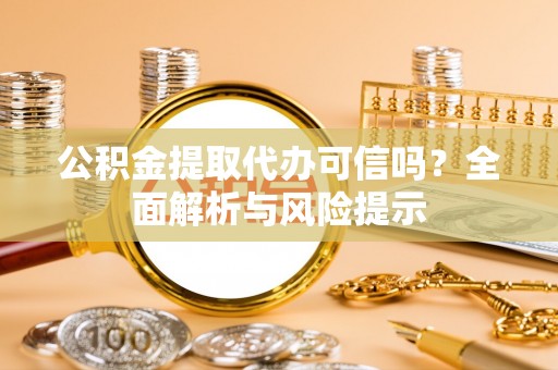 梅山公积金提取代办可信吗？全面解析与风险提示