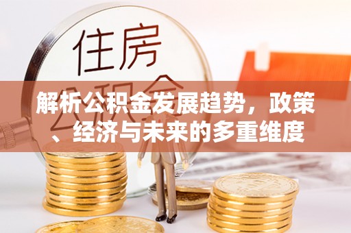 梅山解析公积金发展趋势，政策、经济与未来的多重维度
