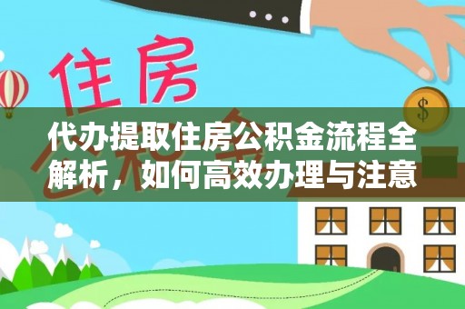 梅山代办提取住房公积金流程全解析，如何高效办理与注意事项