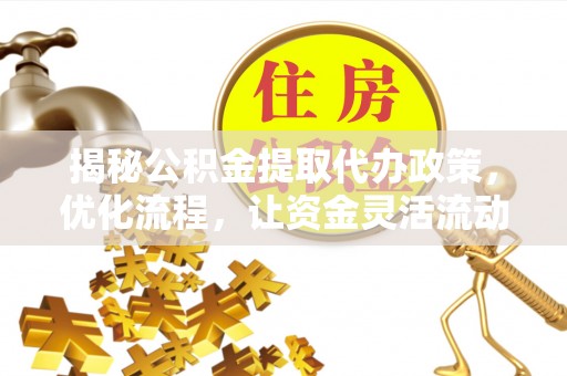 梅山揭秘公积金提取代办政策，优化流程，让资金灵活流动