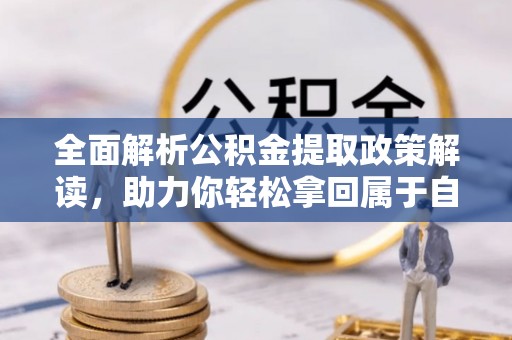 梅山全面解析公积金提取政策解读，助力你轻松拿回属于自己的钱