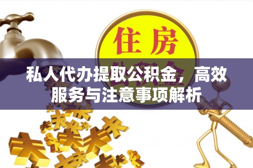 梅山私人代办提取公积金，高效服务与注意事项解析