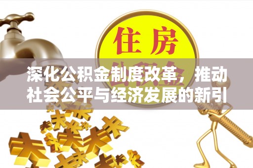 梅山深化公积金制度改革，推动社会公平与经济发展的新引擎