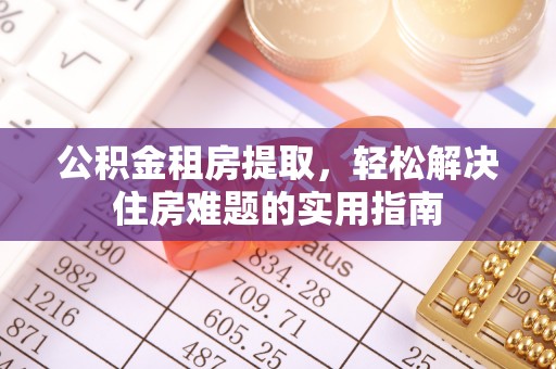 梅山公积金租房提取，轻松解决住房难题的实用指南