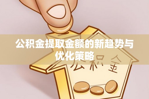 梅山公积金提取金额的新趋势与优化策略