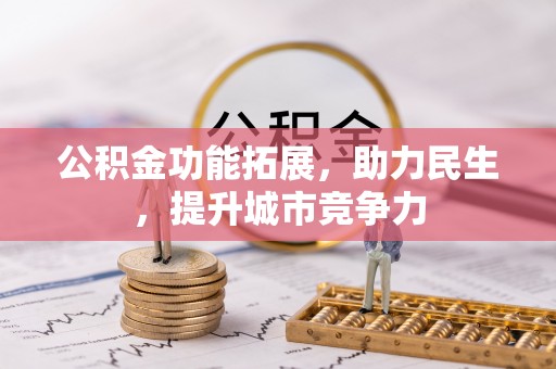 梅山公积金功能拓展，助力民生，提升城市竞争力