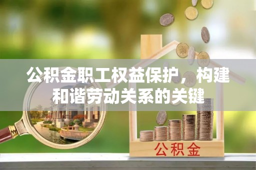 梅山公积金职工权益保护，构建和谐劳动关系的关键