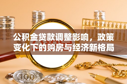 梅山公积金贷款调整影响，政策变化下的购房与经济新格局