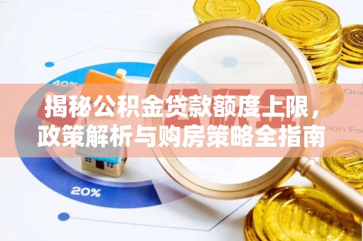 梅山揭秘公积金贷款额度上限，政策解析与购房策略全指南