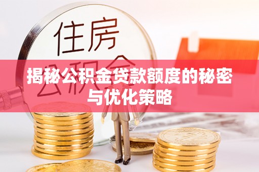 梅山揭秘公积金贷款额度的秘密与优化策略