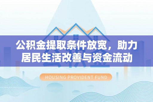 梅山公积金提取条件放宽，助力居民生活改善与资金流动