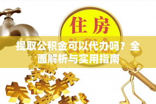 梅山提取公积金可以代办吗？全面解析与实用指南