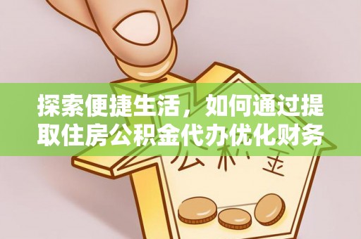 梅山探索便捷生活，如何通过提取住房公积金代办优化财务规划