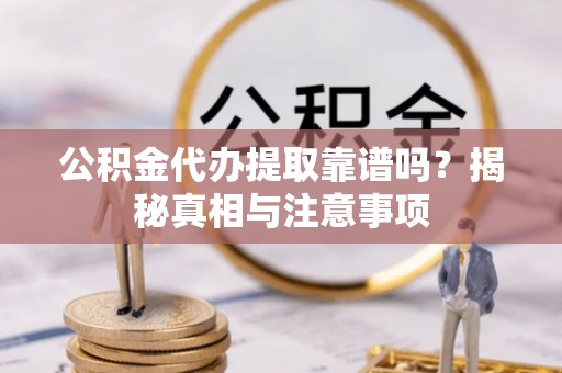 梅山公积金代办提取靠谱吗？揭秘真相与注意事项