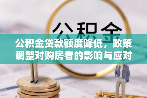 梅山公积金贷款额度降低，政策调整对购房者的影响与应对策略