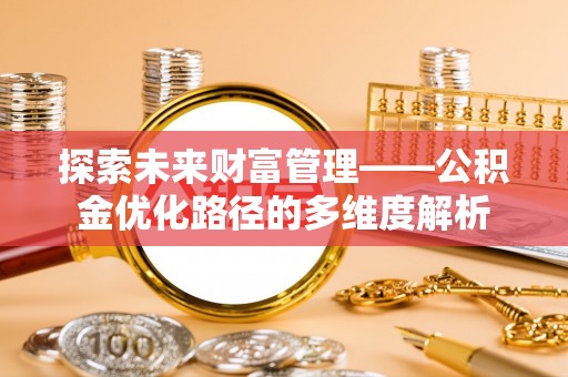 梅山探索未来财富管理——公积金优化路径的多维度解析