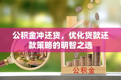 梅山公积金冲还贷，优化贷款还款策略的明智之选