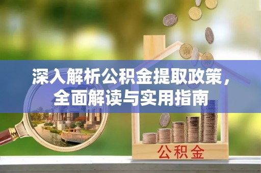 梅山深入解析公积金提取政策，全面解读与实用指南