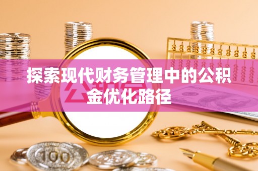 梅山探索现代财务管理中的公积金优化路径