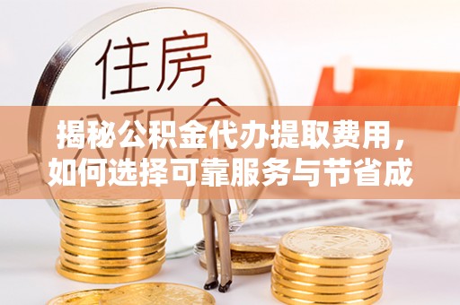 梅山揭秘公积金代办提取费用，如何选择可靠服务与节省成本