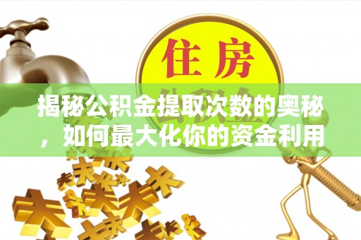 梅山揭秘公积金提取次数的奥秘，如何最大化你的资金利用？