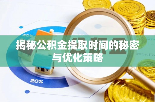 梅山揭秘公积金提取时间的秘密与优化策略