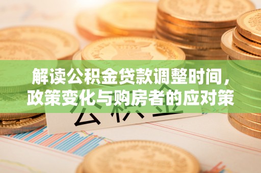 梅山解读公积金贷款调整时间，政策变化与购房者的应对策略