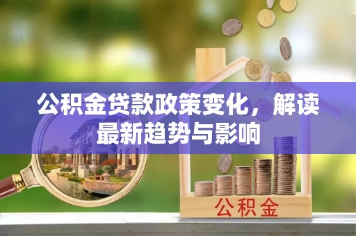 梅山公积金贷款政策变化，解读最新趋势与影响